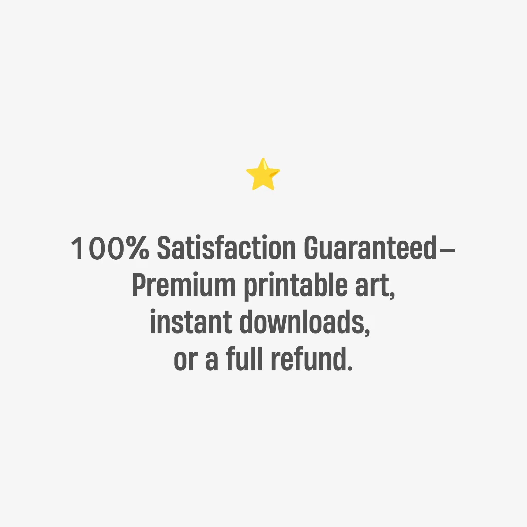 Text on a white background with a yellow star, promoting a satisfaction guarantee for premium printable art.